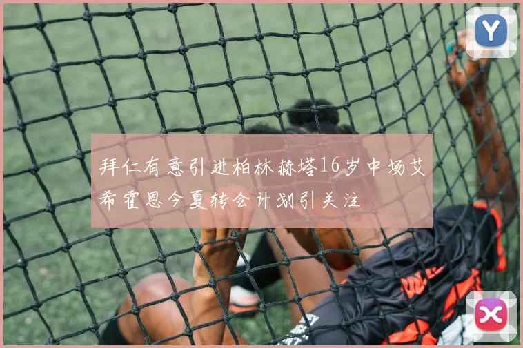 拜仁有意引进柏林赫塔16岁中场艾希霍恩今夏转会计划引关注